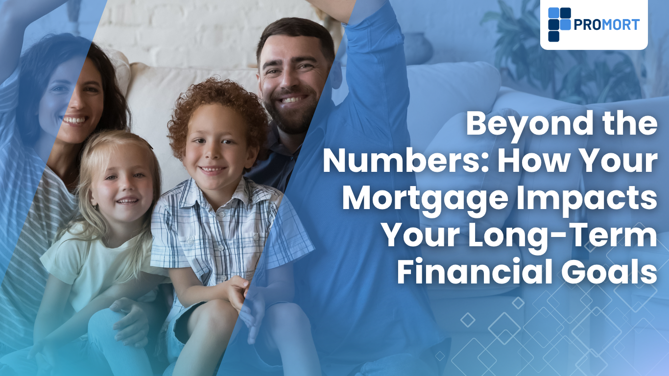 Beyond the Numbers: How Your Mortgage Impacts Your Long-Term Financial Goals